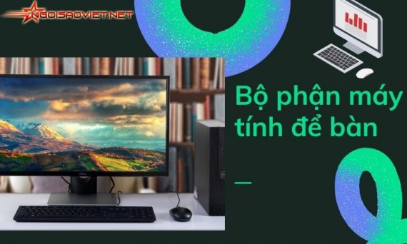 Khám phá chức năng và công dụng của các bộ phận máy tính để bàn